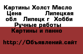 Картины Холст Масло › Цена ­ 3 000 - Липецкая обл., Липецк г. Хобби. Ручные работы » Картины и панно   